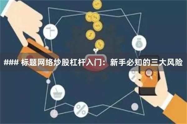 ### 标题网络炒股杠杆入门:新手必知的三大风险