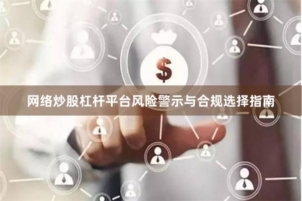 网络炒股杠杆平台风险警示与合规选择指南