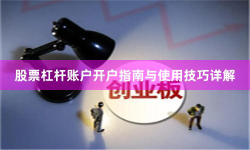 股票杠杆账户开户指南与使用技巧详解