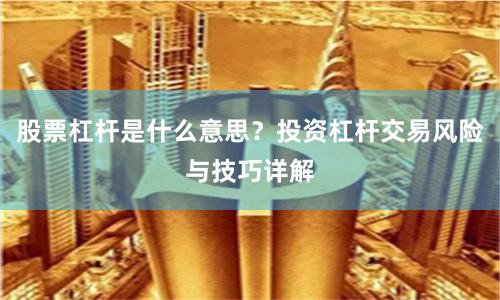 股票杠杆是什么意思？投资杠杆交易风险与技巧详解