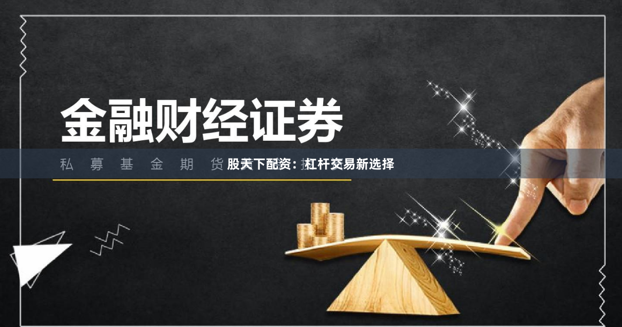 股天下配资:杠杆交易新选择