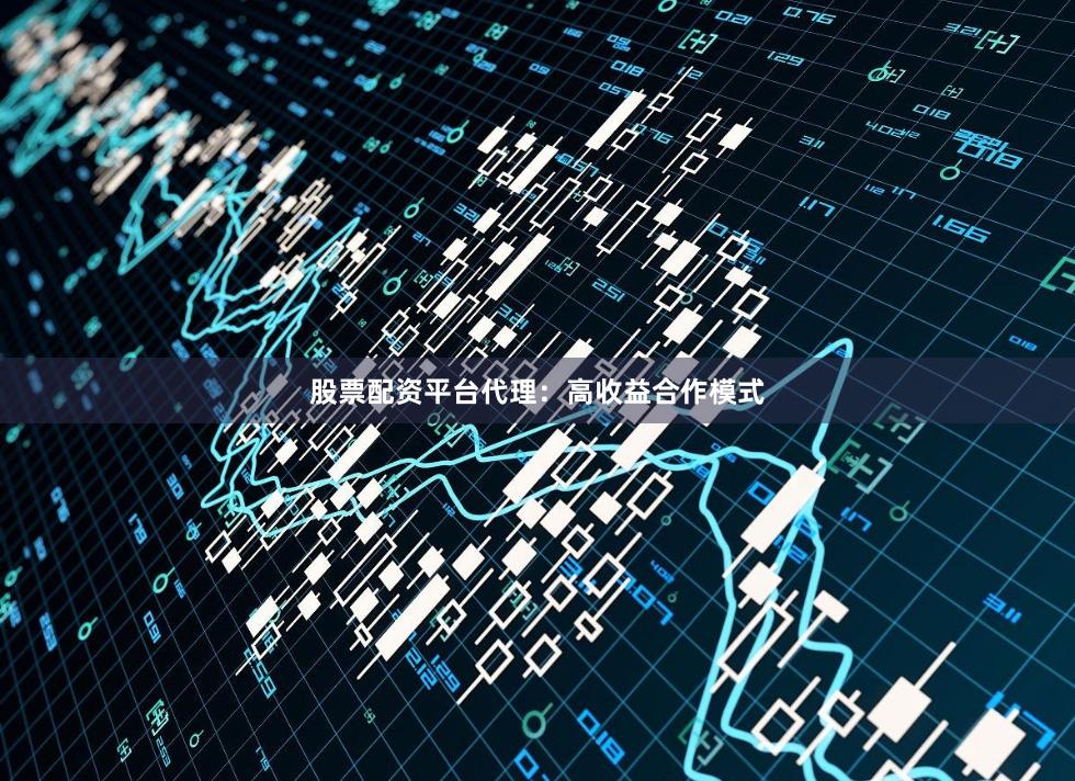 股票配资平台代理:高收益合作模式