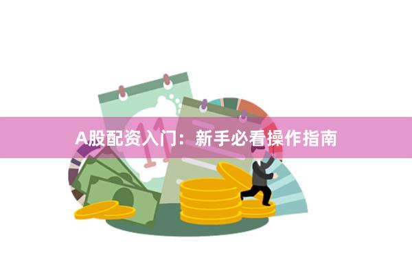 A股配资入门：新手必看操作指南