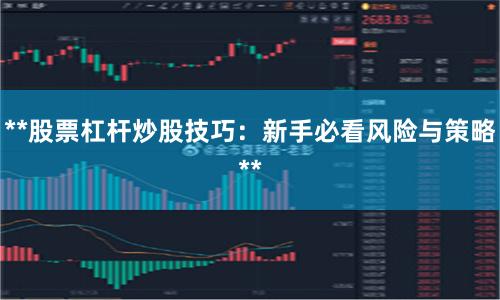**股票杠杆炒股技巧：新手必看风险与策略**
