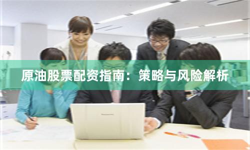 原油股票配资指南：策略与风险解析